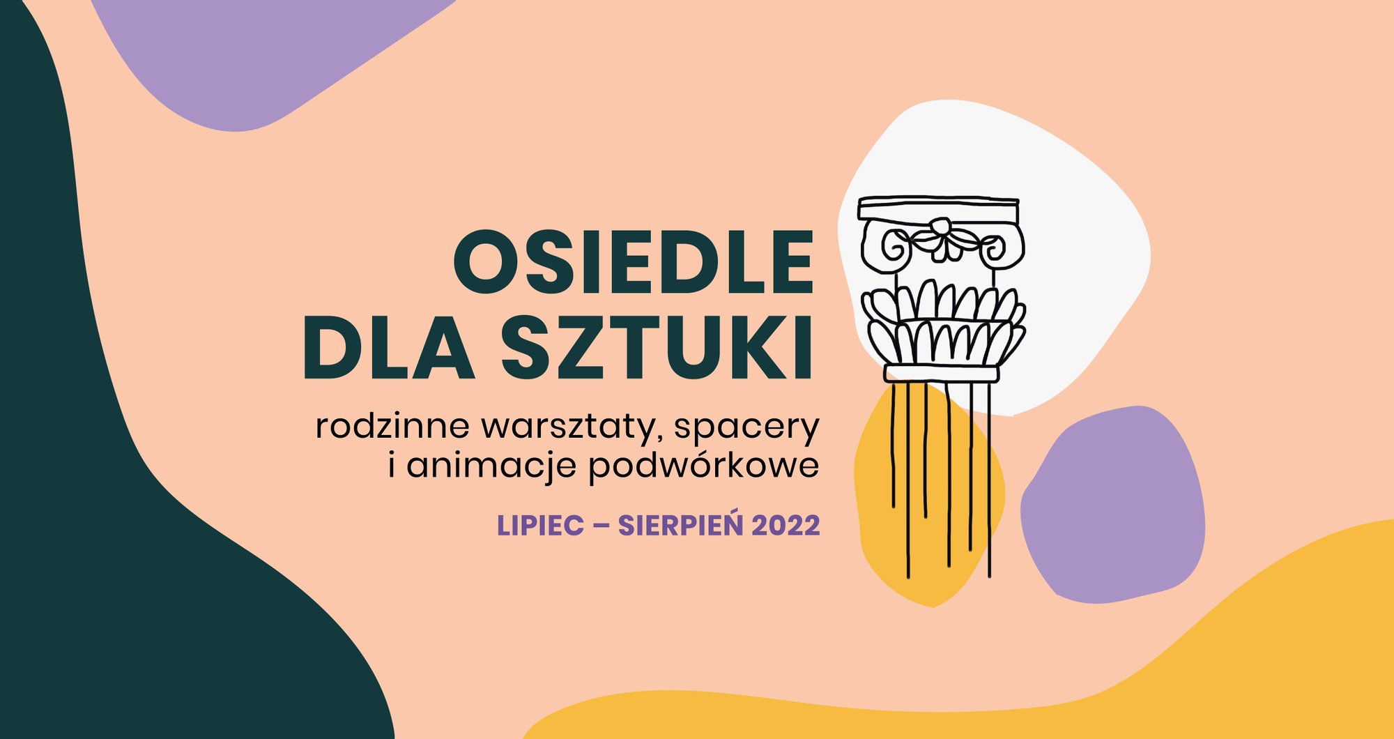Duży napis pośrodku grafiki: osiedle dla sztuki, rodzinne warsztaty, spacery i animacje podwórkowe. Lipiec-sierpień 2022. Obok napisu naszkicowana ozdobna kolumna.
