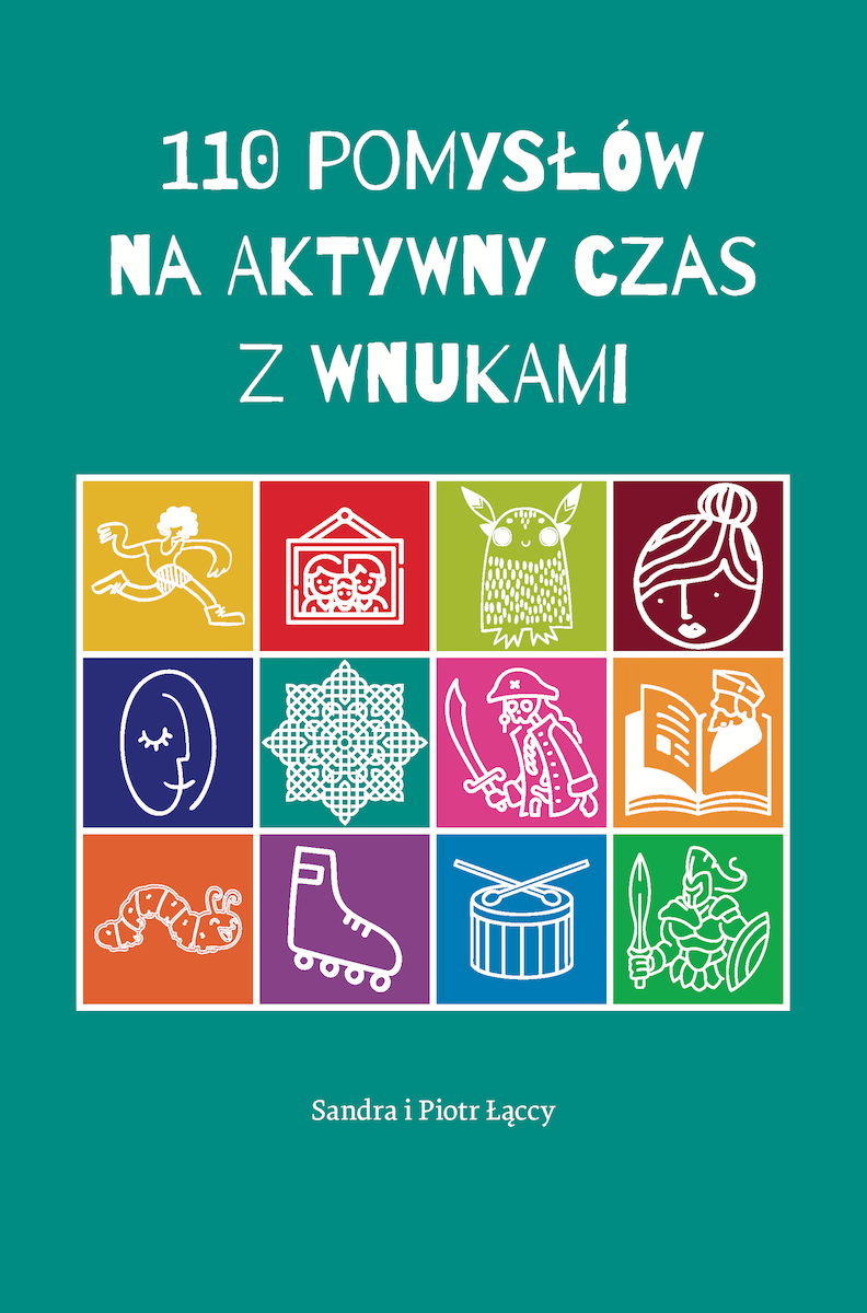 Turkusowa okładka książki. U góry tytuł: 110 pomysłó na aktywny czas z wnukami. Poniżej 12 kolorowych obrazków przedstawiających m.in. robaka, bębenek, wojownika, książkę czy tańczącą postać. Niżej podpisani autorzy książki: Sandra i Piotr Łąccy Turkusowa okładka książki. U góry tytuł: 110 pomysłó na aktywny czas z wnukami. Poniżej 12 kolorowych obrazków przedstawiających m.in. robaka, bębenek, wojownika, książkę czy tańczącą postać. Niżej podpisani autorzy książki: Sandra i Piotr Łąccy