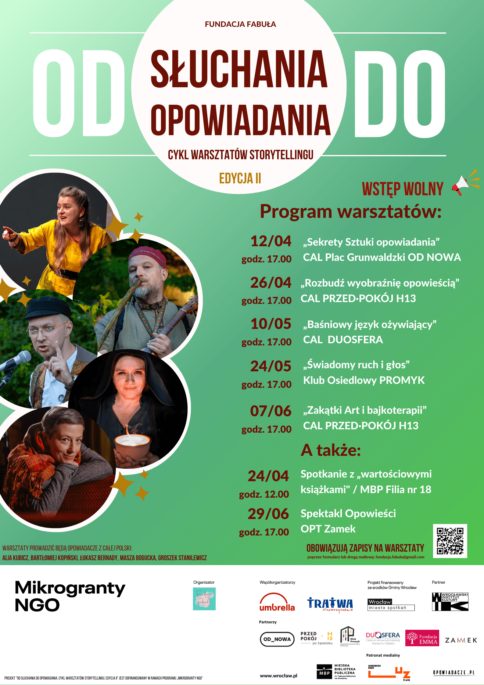 materiały organizatora Kolorowy plakat: na zielonym tle białe koło z napisem "od słuchania do opowiadania. Cykl warsztatów storytellingu". Poniżej po lewej stronie pięć zdjęć osób prowadzących warsztaty. Obok program warsztatów: 12 kwietnia, 17:00 - „Sekrety Sztuki Opowiadania” - CAL Plac Grunwaldzki OD NOWA; 26 kwietnia, 17:00 - „Rozbudź wyobraźnię opowieścią!” - CAL PRZED·POKÓJ H13; 10 maja, 17:00 - „Baśniowy język ożywiający” - CAL DUOSFERA; 24 maja, 17:00 - „Świadomy ruch i głos” - Klub Osiedlowy Promyk; 7 czerwca, 17:00 - „Zakatki Art i bajkoterapii” - CAL PRZED·POKÓJ H13 oraz 24 kwietnia, 12:00 - spotkanie z „wartościowymi książkami” - MBP filia nr 18; 29 czerwca, 17:00 - spektakl opowieści - OPT Zamek.