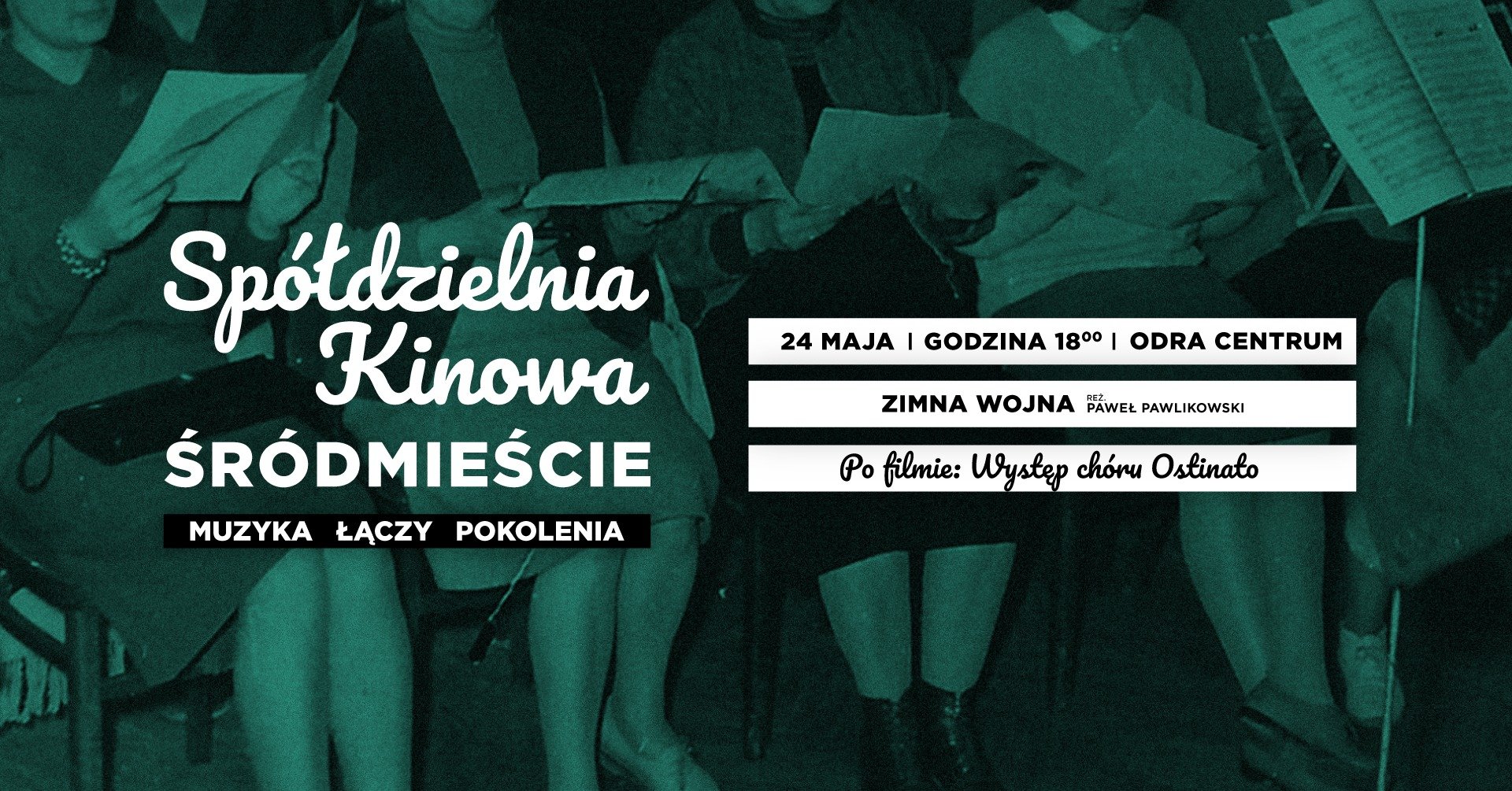 zdjęcie: Jerzy Wypych Na tle archiwalnego zdjęcia pokrytego zielonym kolorem napis: Spółdzielnia Kinowa Śródmieście, muzyka łączy pokolenia. Po prawej na białym tle informacje o pokazie: 24 maja godzina 18:00, Odra Centrum, Zimna wojna, reż. Paweł Pawlikowskki. Po filmie występ chóru Ostinato.
