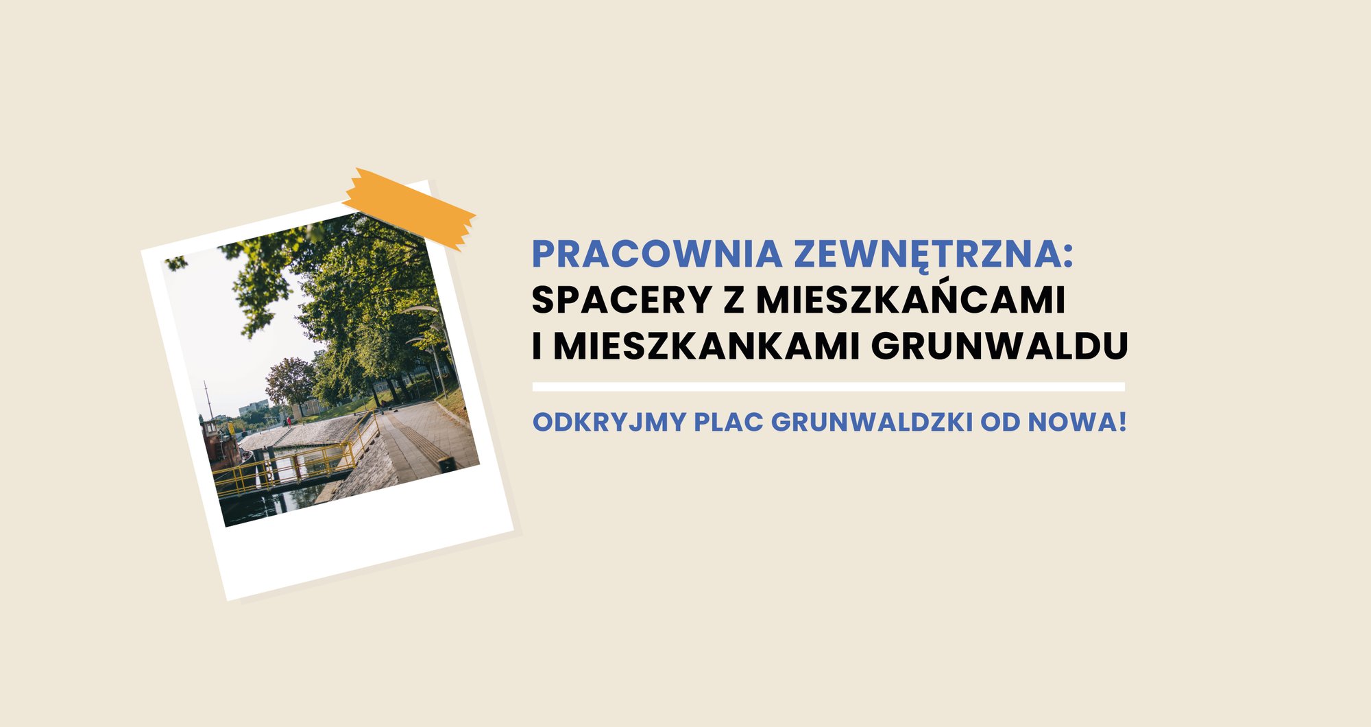 projekt graficzny: Zuza Tokarska Na beżowym tle czarny napis "pracownia zewnętrzna: spacery z mieszkańcami i mieszkankami Grunwaldu. Odkryjmy Plac Grunwaldzki OD NOWA!". Po lewej stronie napisu zdjęcie z nabrzeża Odry w białej ramce naśladującej zdjęcie jak z Polaroida.