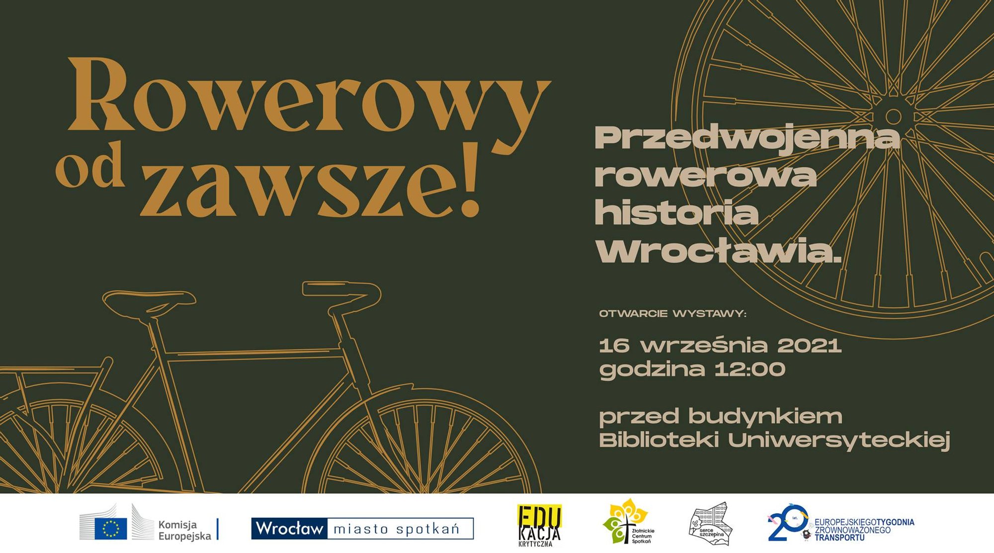 Grafika: złoty rower na zielonym tle. Nad nim złoty napis: rowerowy od zawsze! Po prawej stronie tekst: Przedwojenna rowerowa historia Wrocławia. Poniżej informacje oi wystawie, zawarte także w tekście. Na dole grafiki logotypy: Komisja Europejska, Wrocław miasto spotkań, Stowarzyszenie Edukacji Krytycznej, Złotnickie Centrum Spotkań, Serce Szczepina.